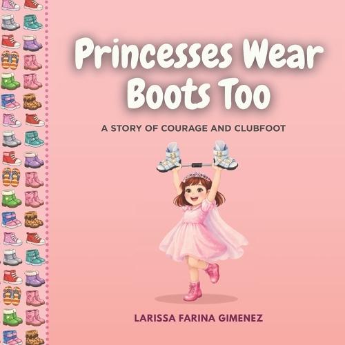 Princesses Wear Boots Too: A Story of Courage and Clubfoot