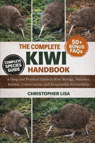 The Complete Kiwi Handbook: A Deep and Practical Guide to Kiwi Biology, Behavior, Habitat, Conservation, and Responsible Stewardship