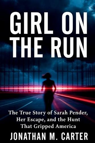 Girl on the Run: The True Story of Sarah Pender, Her Escape, and the Hunt That Gripped America