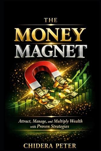 The Money Magnet: Unlock the Psychology, Discipline, and Systems to Build Long-Term Financial Freedom and Legacy