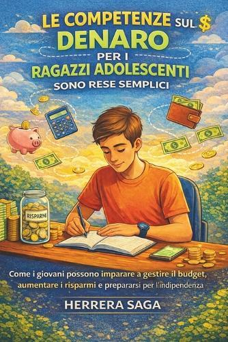 Le Competenze Sul Denaro Per I Ragazzi Adolescenti Sono Rese Semplici: Come i giovani possono imparare a gestire il budget, aumentare i risparmi e prepararsi per l'indipendenza