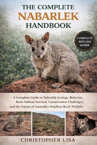 The Complete Nabarlek Handbook: A Complete Guide to Nabarlek Ecology, Behavior, Rock-Habitat Survival, Conservation Challenges, and the Future of Australia's Smallest Rock-Wallaby