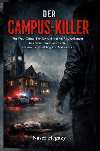 Der Campus-Killer: Ein True-Crime-Thriller nach wahren Begebenheiten: Die erschütternde Geschichte von Amerikas berüchtigtstem Serienmörder
