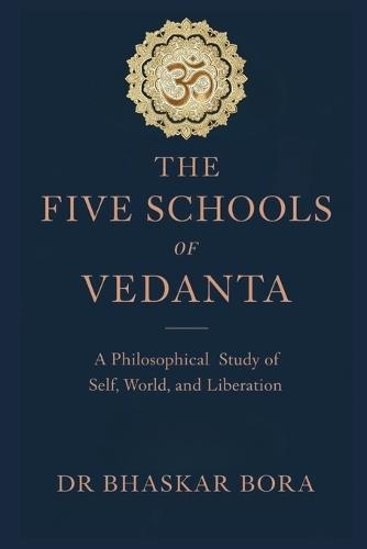 The Five Schools of Vedanta: A Philosophical Study of Brahman, Self, World, and Liberation