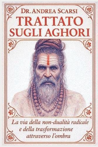 Trattato Sugli Aghori: La Via della Non-Dualità Radicale e della Trasformazione attraverso l'Ombra