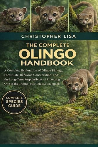 The Complete Olingo Handbook: A Complete Exploration of Olingo Biology, Forest Life, Behavior, Conservation, and the Long-Term Responsibility of Protecting One of the Tropics' Most Elusive Mammals