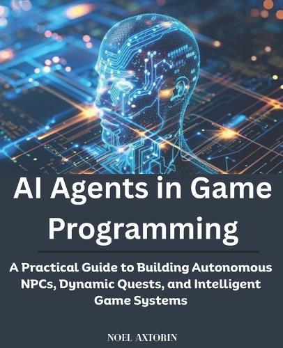 AI Agents in Game Programming: A Practical Guide to Building Autonomous NPCs, Dynamic Quests, and Intelligent Game Systems