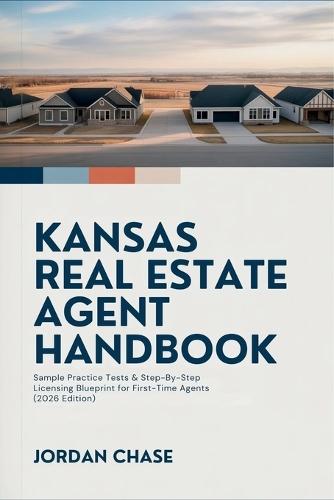 Kansas Real Estate Agent Handbook: Sample Practice Tests & Step-By-Step Licensing Blueprint for First-Time Agents (2026 Edition)