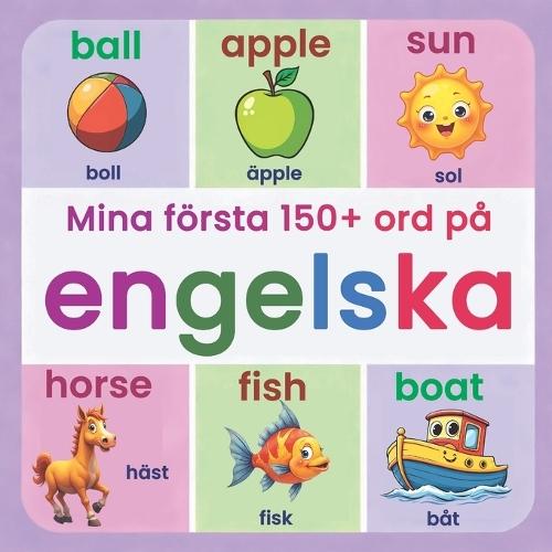 Mina första 150+ ord på engelska: Illustrerad tvåspråkig engelsk-svensk ordbok för barn från 2 år Lär dig engelska med vardagsord, djur, färger och siffror