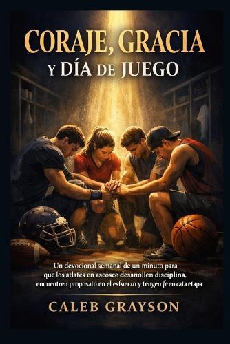 Coraje, gracia y día de juego: Un devocional semanal de un minuto para que los atletas en ascenso desarrollen disciplina, encuentren propósito en el esfuerzo y tengan fe en cada etapa.