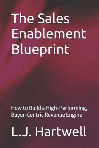 The Sales Enablement Blueprint: How to Build a High-Performing, Buyer-Centric Revenue Engine