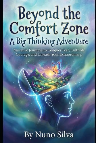 Beyond the Comfort Zone: A Big Thinking Adventure: Narrative Journeys to Conquer Fear, Cultivate Courage, and Unleash Your Extraordinary.