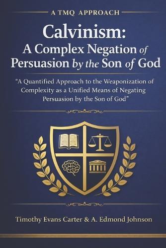 Calvinism: A Complex Negation of Persuasion by the Son of God: A Quantified Approach to the Weaponization of Complexity as a Unified Means of Negating Persuasion by the Son of God (A TMQ Approach)