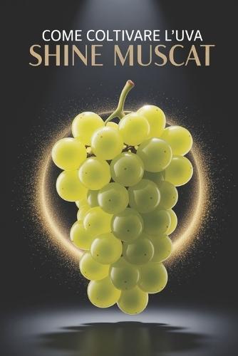 Come coltivare l'uva Shine Muscat: Una guida pratica completa alla coltivazione di uva da tavola di qualità piantagione, potatura, concimazione, irrigazione e protezione
