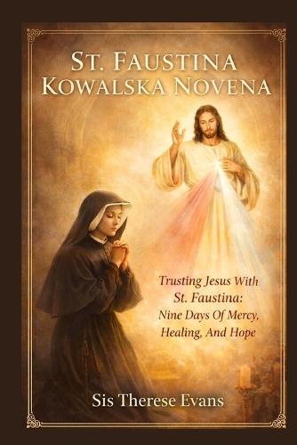 St. Faustina Kowalska Novena: Trusting Jesus With St. Faustina: Nine Days Of Mercy, Healing, And Hope