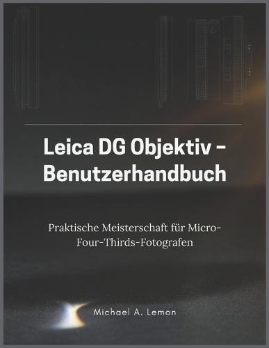 Leica DG Objektiv - Benutzerhandbuch: Praktische Meisterschaft für Micro-Four-Thirds-Fotografen