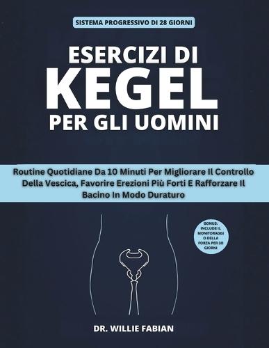 Esercizi Di Kegel Per Gli Uomini: Routine Quotidiane Da 10 Minuti Per Migliorare Il Controllo Della Vescica, Favorire Erezioni Più Forti E Rafforzare Il Bacino In Modo Duraturo