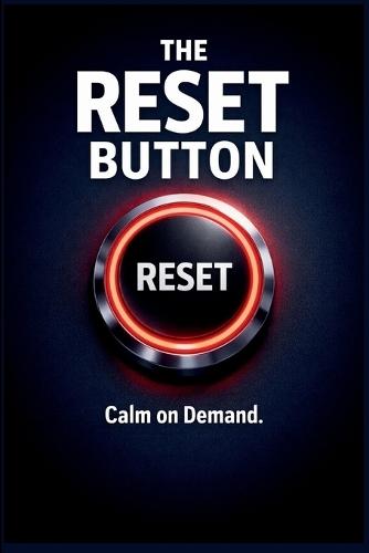 The Reset Button - Calm On Demand: Small Daily Rituals to Calm Anxiety, Clear Your Mind, and Regain Control