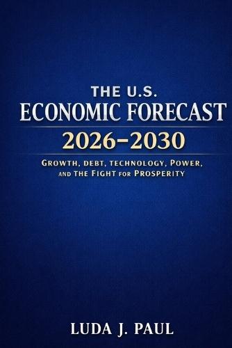 The U.S. Economic Forecast 2026-2030: Growth, Debt, Technology, Power, and the Fight for Prosperity