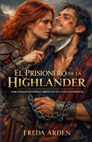 El Prisionero de la Highlander: Capturado en guerra. Atado por sangre. Rendido al fuego de una mujer (Highlands). Dark romance histórico ambientado en la Escocia medieval