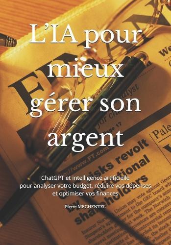 Mieux gérer votre argent et vos finances personnelles avec l'intelligence artificielle: Guide complet pour analyser, structurer et optimiser ses finances personnelles