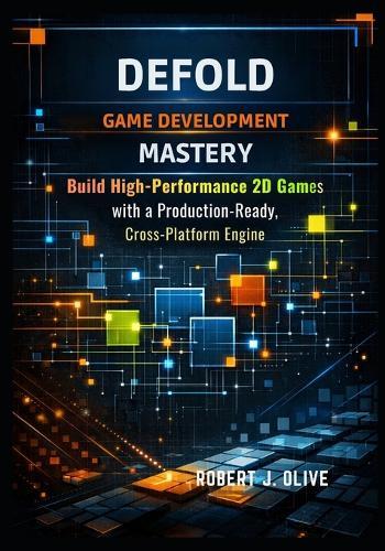 Defold Game Development Mastery: Build High-Performance 2D Games with a Production-Ready, Cross-Platform Engine