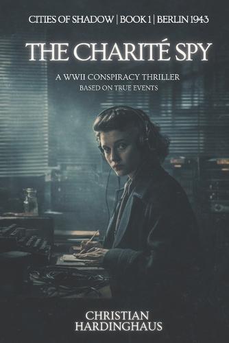The Charité Spy: A WWII Conspiracy Thriller Based on True Events