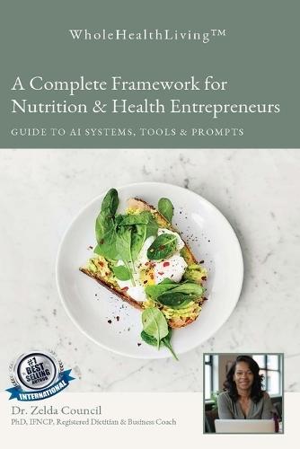 Whole Health Living: A Complete Framework for Nutrition & Health Entrepreneurs Guide to AI Systems, Tools & Prompts