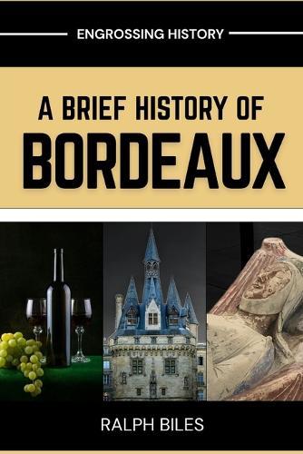 A Brief History of Bordeaux: Wine, War, and 2000 Years of European Commerce in France's Most Beautiful City