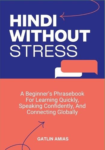 Hindi Without Stress: A Beginner's Phrasebook For Learning Quickly, Speaking Confidently, And Connecting Globally