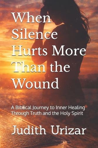 When Silence Hurts More Than the Wound: A Biblical Journey to Inner Healing Through Truth and the Holy Spirit