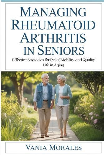 Managing Rheumatoid Arthritis in Seniors: Effective Strategies for Relief, Mobility, and Quality Life in Aging