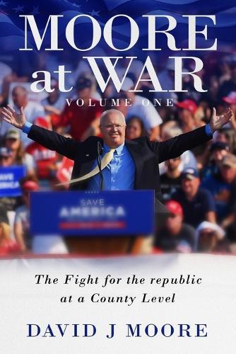 MOORE at WAR: My Fight for the Republic at a County Level