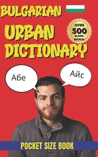 Bulgarian Urban Dictionary: The Ultimate Guide to Bulgarian Street Language, Slang, and Everyday Expressions