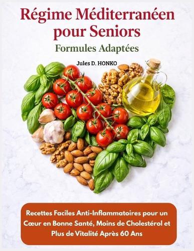 Régime méditerranéen pour seniors - Formules Adaptées: Recettes Faciles Anti-Inflammatoires pour un Coeur en Bonne Santé, Moins de Cholestérol et Plus de Vitalité Après 60 Ans