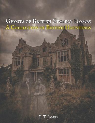 Ghosts of British Stately Homes: A Collection of British Hauntings