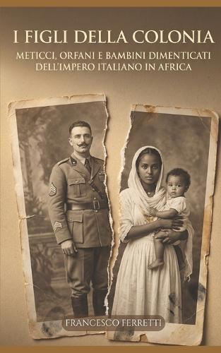I Figli della Colonia: Meticci, orfani e bambini dimenticati dell'impero italiano in Africa