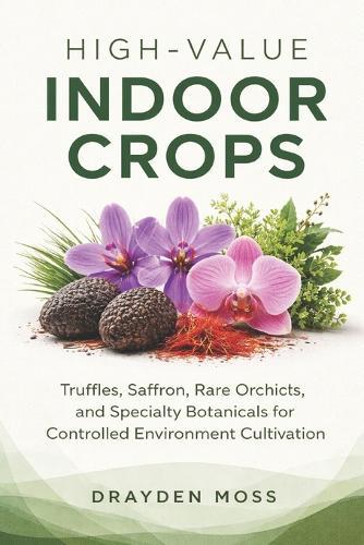 High-Value Indoor Crops: Truffles, Saffron, Rare Orchids, and Specialty Botanicals for Controlled Environment Cultivation