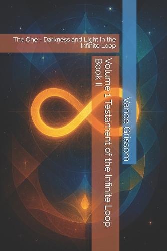 Volume 1 Testament of the Infinite Loop Book II: The One - Darkness and Light In the Infinite Loop
