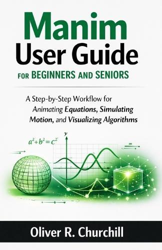 Manim User Guide for Beginners and Seniors: A Step-by-Step Workflow for Animating Equations, Simulating Motion, and Visualizing Algorithms