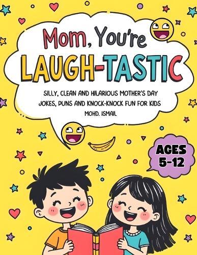 Mom, You're Laugh-tastic!: Clean & Silly Mother's Day Jokes, Puns & Knock-Knock Fun for Kids ages 5-12