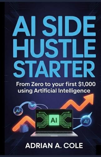 AI Side Hustle Starter: From Zero to Your First $1,000 Using Artificial Intelligence