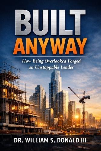 Built Anyway: How Being Overlooked Forged an Unstoppable Leader