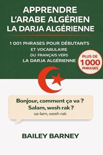 Apprendre l'Arabe algérien la Darja algérienne: 1 001 phrases pour débutants et vocabulaire du français vers la darja algérienne