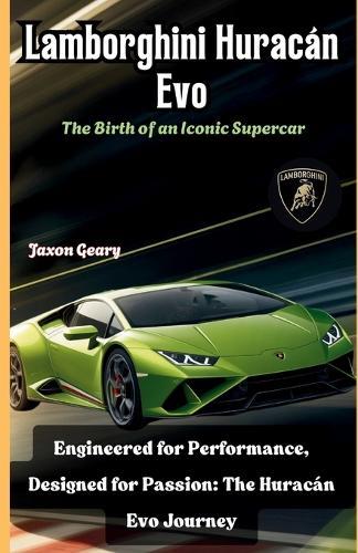 Lamborghini Huracán Evo: The Birth of an Iconic Supercar: Engineered for Performance, Designed for Passion: The Huracán Evo Journey