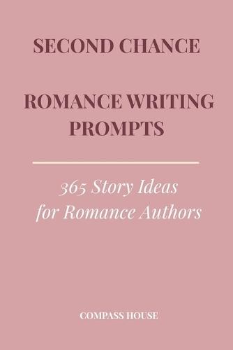 Second Chance Romance Writing Prompts: 365 Story Ideas for Romance Authors