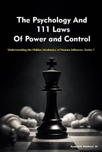 The Psychology And 111 Laws Of Power and Control: Understanding the Hidden Mechanics of Human Influence