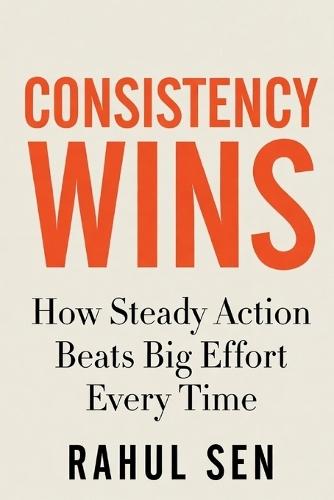 Consistency Wins: How Steady Action Beats Big Effort Every Time