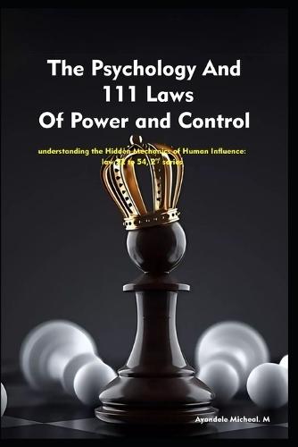 The Psychology And 111 Laws Of Power and Control-2nd series: understanding the Hidden Mechanics of Human Influence: law 22 to 54,
