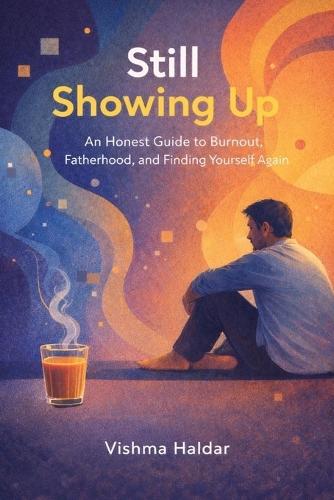 Still Showing Up: An Honest Guide to Burnout, Fatherhood, and Finding Yourself Again